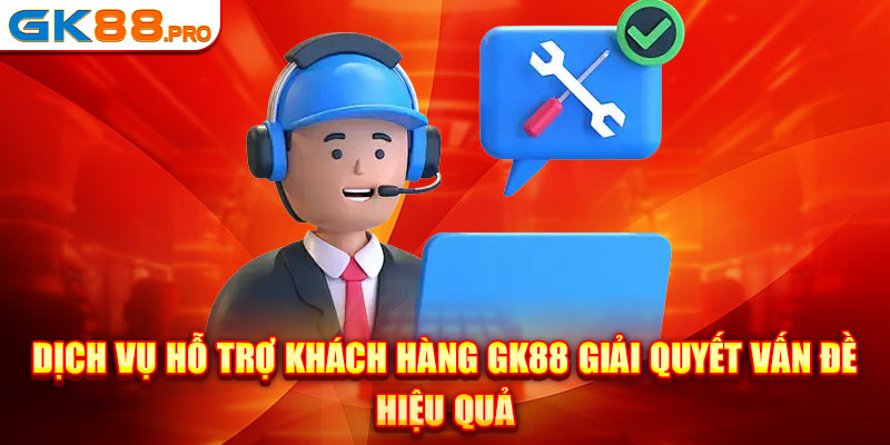 Dịch vụ hỗ trợ khách hàng GK88 giải quyết vấn đề hiệu quả