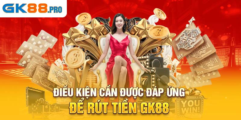 Điều kiện cần được đáp ứng để rút tiền GK88