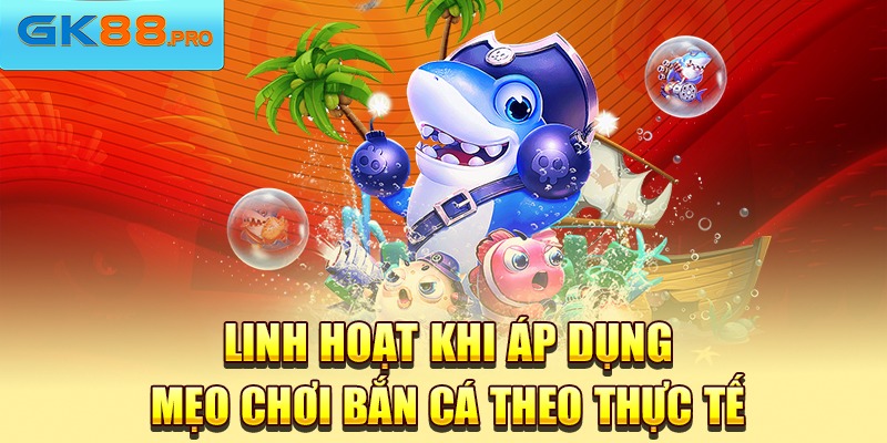 Linh hoạt khi áp dụng mẹo chơi bắn cá theo thực tế