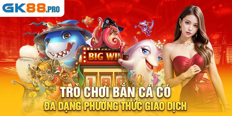 Trò chơi bắn cá có đa dạng phương thức giao dịch