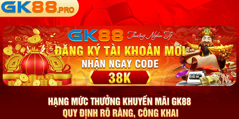 Hạng mức thưởng khuyến mãi GK88 quy định rõ ràng, công khai