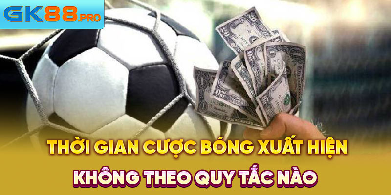 Thời gian cược bóng xuất hiện không theo quy tắc nào