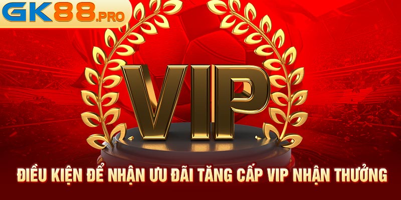 Điều kiện để nhận ưu đãi tăng cấp vip nhận thưởng