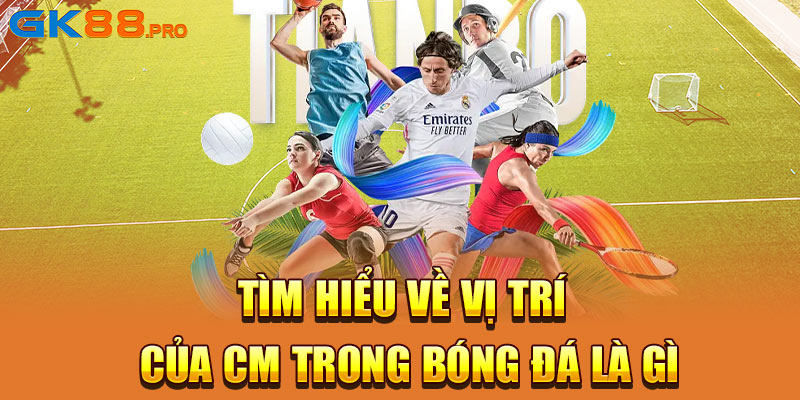 Tìm hiểu về vị trí của CM trong bóng đá là gì