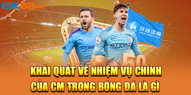 Khái quát về nhiệm vụ chính của CM trong bóng đá là gì