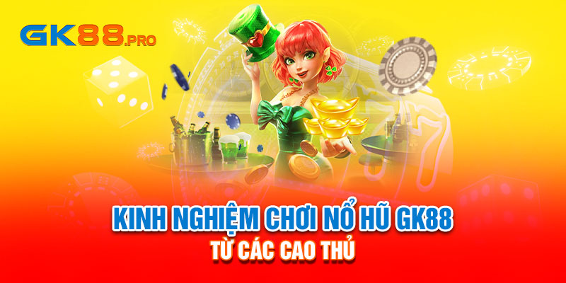 Kinh nghiệm chơi nổ hũ GK88 từ các cao thủ