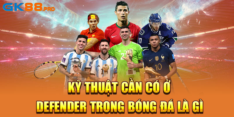 Kỹ thuật cần có ở Defender trong bóng đá là gì