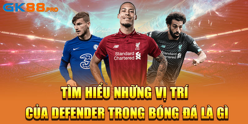 Tìm hiểu những vị trí của Defender trong bóng đá là gì