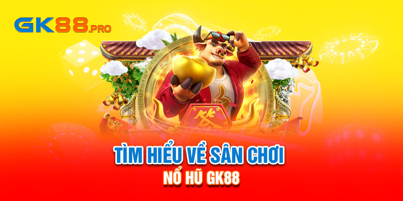 Tìm hiểu về sân chơi nổ hũ GK88